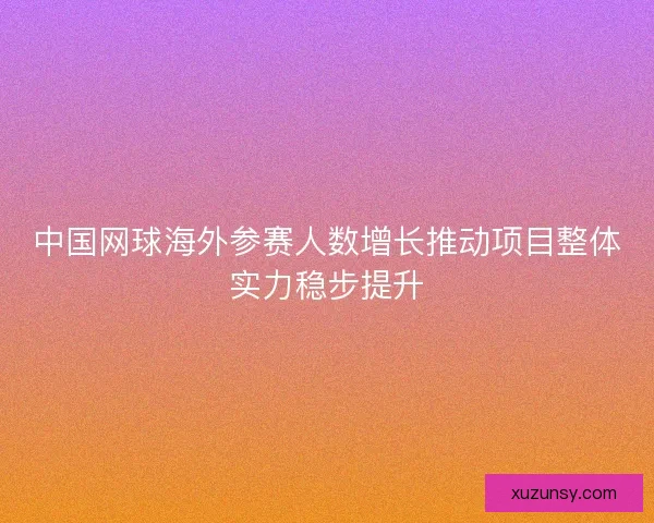 中国网球海外参赛人数增长推动项目整体实力稳步提升